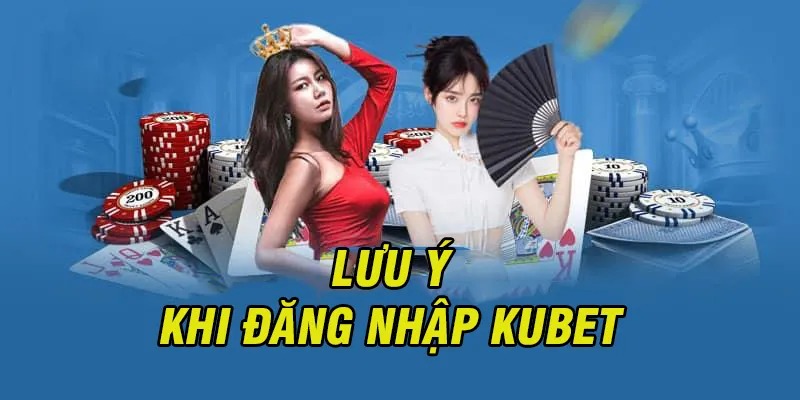 Điểm qua các lưu ý quan trọng khi đăng nhập vào hệ thống Kubet