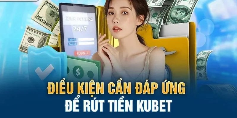 Hội viên cần phải đáp ứng điều kiện trong quá trình rút tiền Kubet